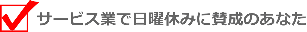 サービス業で日曜休みに賛成のあなた