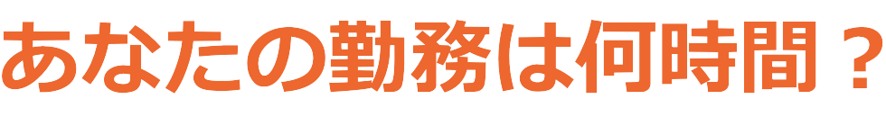 あなたの勤務は何時間？